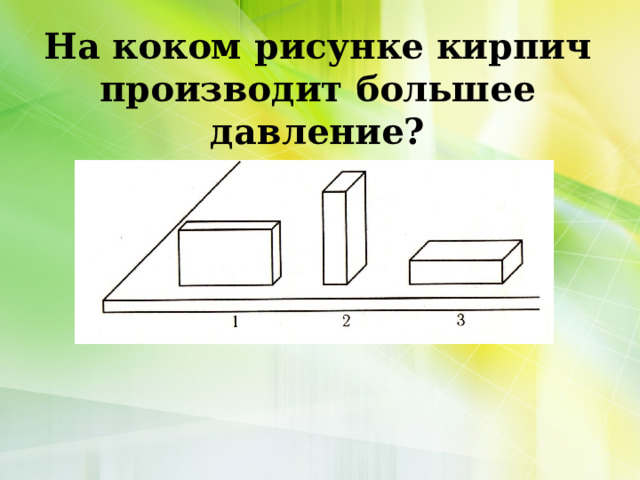 На коком рисунке кирпич производит большее давление? 