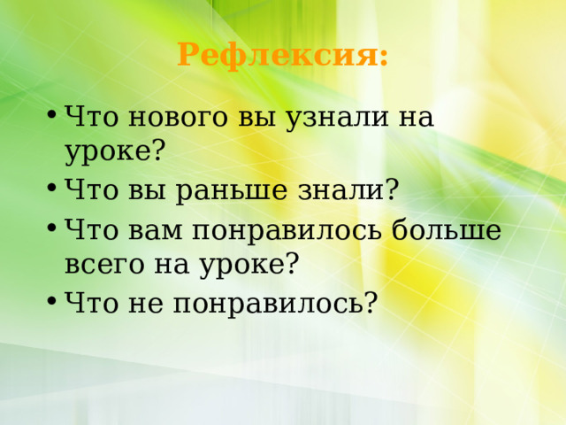 Рефлексия: Что нового вы узнали на уроке? Что вы раньше знали? Что вам понравилось больше всего на уроке? Что не понравилось? 