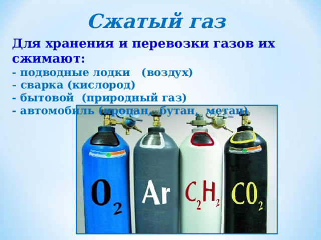 Сжатый газ Для хранения и перевозки газов их сжимают: - подводные лодки (воздух)  сварка (кислород) - бытовой (природный газ) - автомобиль (пропан, бутан, метан) 