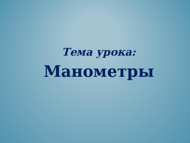   Тема урока:  Манометры 
