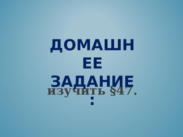 Домашнее задание: изучить §47. 