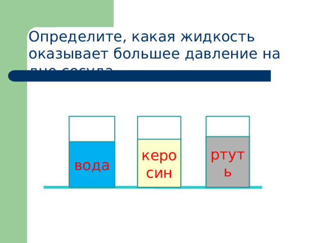 Определите, какая жидкость оказывает большее давление на дно сосуда ртуть керосин вода 