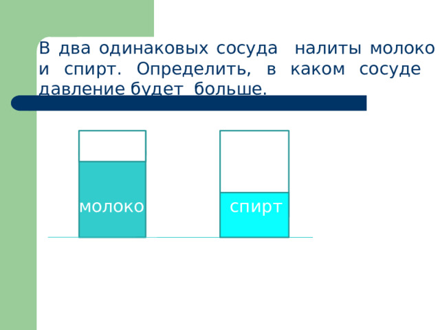 В два одинаковых сосуда налиты молоко и спирт. Определить, в каком сосуде давление будет больше. молоко спирт 