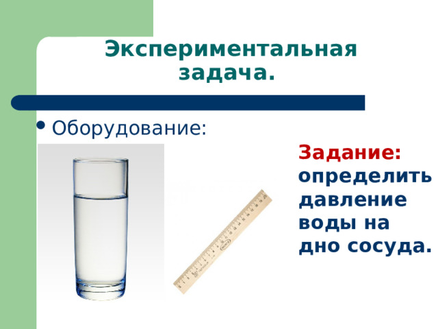 Экспериментальная задача. Оборудование: Задание: определить давление воды на дно сосуда. 