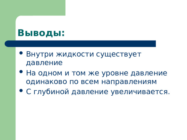 Выводы: Внутри жидкости существует давление На одном и том же уровне давление одинаково по всем направлениям С глубиной давление увеличивается. 