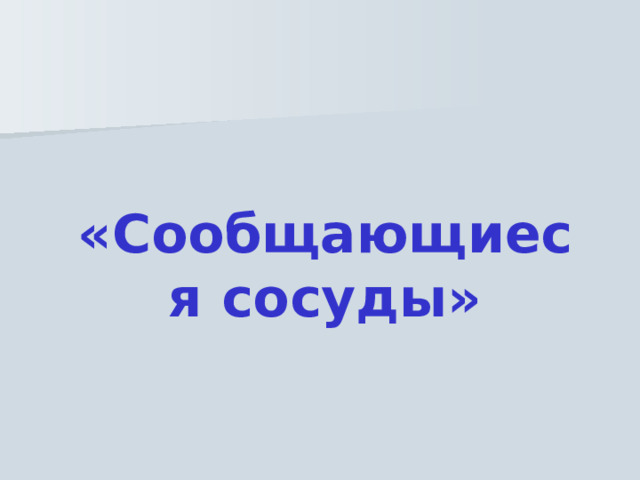 «Сообщающиеся сосуды» 