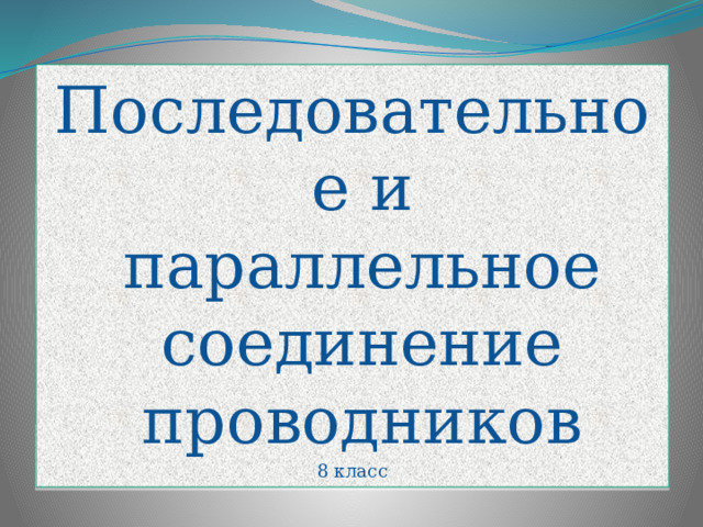 Последовательное и параллельное соединение проводников 8 класс 