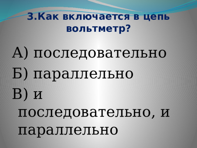 3.Как включается в цепь вольтметр? А) последовательно Б) параллельно В) и последовательно, и параллельно 