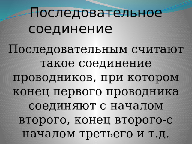  Последовательное  соединение Последовательным считают такое соединение проводников, при котором конец первого проводника соединяют с началом второго, конец второго-с началом третьего и т.д. 
