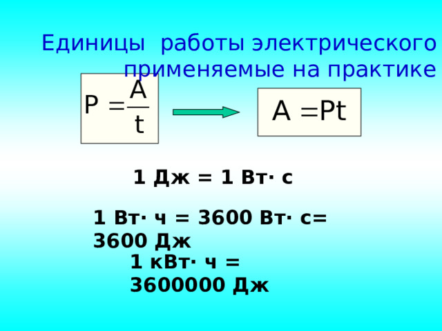 Единицы работы электрического тока , применяемые на практике 1 Дж = 1 Вт · с 1 Вт · ч = 3600 Вт· с= 3600 Дж  1 кВт · ч = 3600000 Дж 