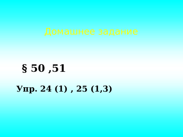 Домашнее задание § 50 ,51 Упр. 24 (1) , 25 (1,3) 