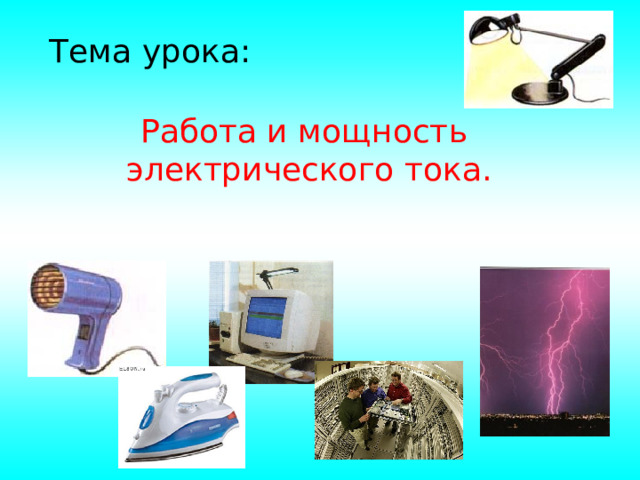 Тема урока: Работа и мощность  электрического тока. 