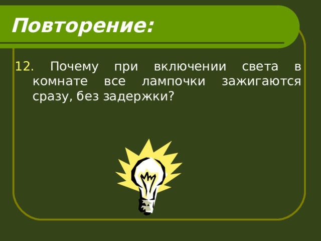 Повторение: 12. Почему при включении света в комнате все лампочки зажигаются сразу, без задержки? 