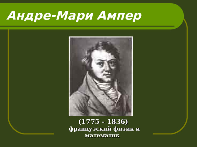 Андре-Мари Ампер (1775 - 1836)  французский физик и математик 