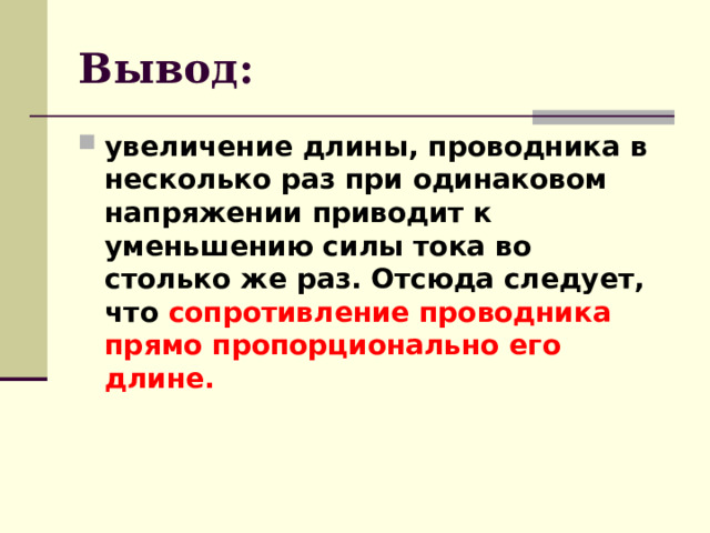 Вывод: увеличение длины, проводника в несколько раз при одинаковом напряжении приводит к уменьшению силы тока во столько же раз. Отсюда следует, что  сопротивление проводника прямо пропорционально его длине.  