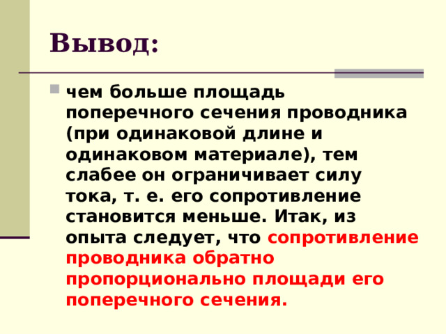 Вывод: чем больше площадь поперечного сечения проводника (при одинаковой длине и одинаковом материале), тем слабее он ограничивает силу тока, т. е. его сопротивление становится меньше. Итак, из опыта следует, что сопротивление проводника обратно пропорционально площади его поперечного сечения.  