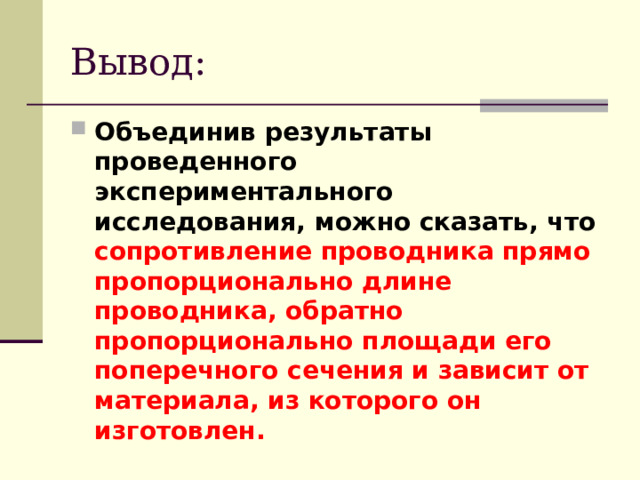 Вывод: Объединив результаты проведенного экспериментального исследования, можно сказать, что сопротивление проводника прямо пропорционально длине проводника, обратно пропорционально площади его поперечного сечения и зависит от материала, из которого он изготовлен.   