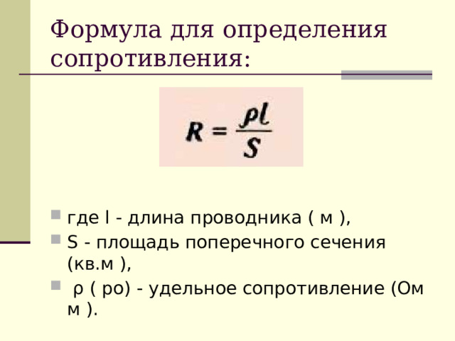 Формула для определения сопротивления: где l - длина проводника ( м ), S - площадь поперечного сечения (кв.м ),  ρ ( ро) - удельное сопротивление (Ом м ). 