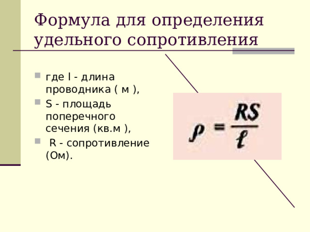 Формула для определения удельного сопротивления где l - длина проводника ( м ), S - площадь поперечного сечения (кв.м ),  R - сопротивление (Ом). 
