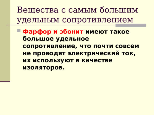Вещества с самым большим удельным сопротивлением Фарфор и эбонит имеют такое большое удельное сопротивление, что почти совсем не проводят электрический ток, их используют в качестве изоляторов.  