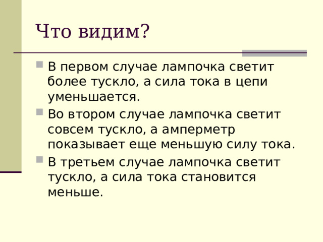Что видим? В первом случае лампочка светит более тускло, а сила тока в цепи уменьшается. Во втором случае лампочка светит совсем тускло, а амперметр показывает еще меньшую силу тока. В третьем случае лампочка светит тускло, а сила тока становится меньше. 