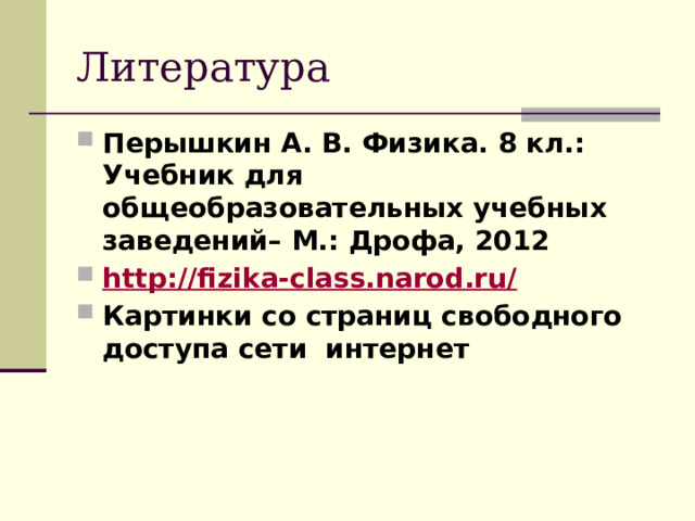 Литература Перышкин А. В. Физика. 8 кл.: Учебник для общеобразовательных учебных заведений– М.: Дрофа, 2012 http://fizika-class.narod.ru/ Картинки со страниц свободного доступа сети интернет 