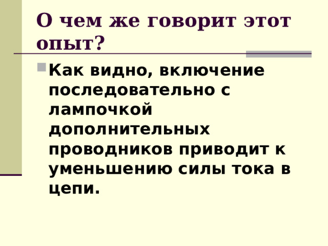 О чем же говорит этот опыт?  Как видно, включение последовательно с лампочкой дополнительных проводников приводит к уменьшению силы тока в цепи. 