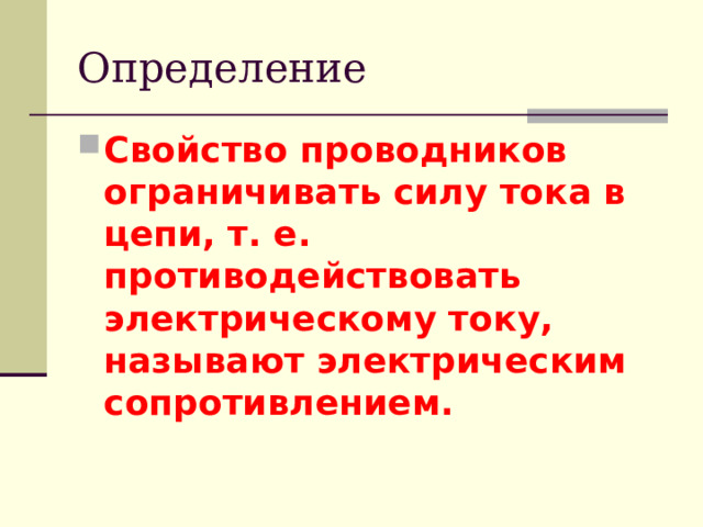 Определение Свойство проводников ограничивать силу тока в цепи, т. е. противодействовать электрическому току, называют электрическим сопротивлением. 