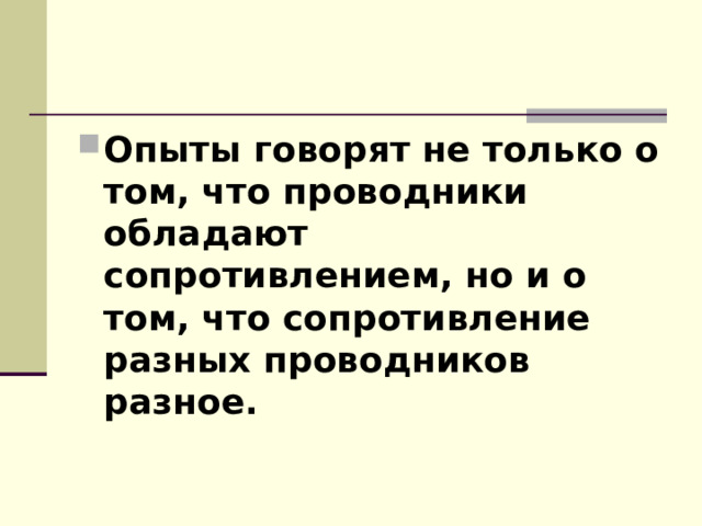 Опыты говорят не только о том, что проводники обладают сопротивлением, но и о том, что сопротивление разных проводников разное.   