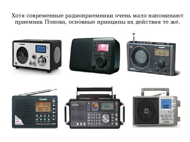 Хотя современные радиоприемники очень мало напоминают приемник Попова, основные принципы их действия те же. 