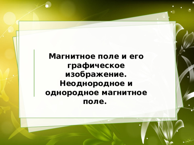 Магнитное поле и его графическое изображение. Неоднородное и однородное магнитное поле.   