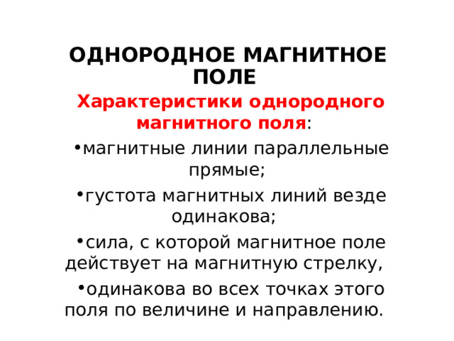 ОДНОРОДНОЕ МАГНИТНОЕ ПОЛЕ Характеристики однородного магнитного поля : магнитные линии параллельные прямые; густота магнитных линий везде одинакова; сила, с которой магнитное поле действует на магнитную стрелку, одинакова во всех точках этого поля по величине и направлению. 