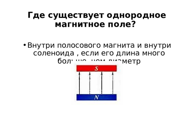 Где существует однородное магнитное поле? Внутри полосового магнита и внутри соленоида , если его длина много больше, чем диаметр 