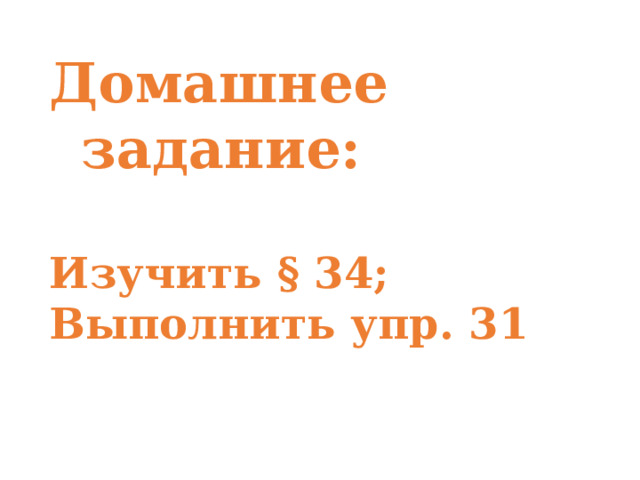 Домашнее задание:  Изучить § 34; Выполнить упр. 31   