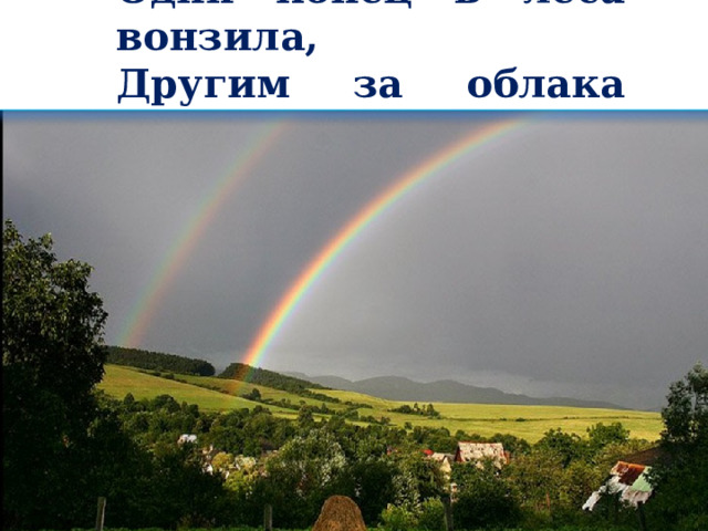Один конец в леса вонзила, Другим за облака ушла –    