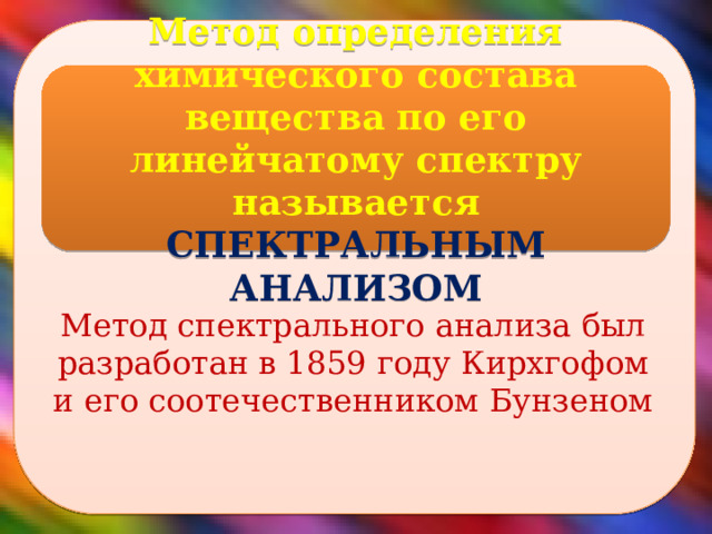  Метод определения химического состава вещества по его линейчатому спектру называется СПЕКТРАЛЬНЫМ АНАЛИЗОМ Метод спектрального анализа был разработан в 1859 году Кирхгофом и его соотечественником Бунзеном  