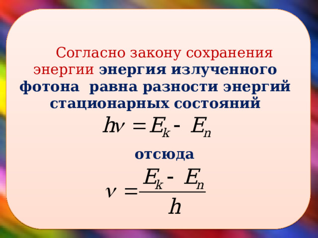 Согласно закону сохранения энергии энергия излученного фотона равна разности энергий стационарных состояний   отсюда   