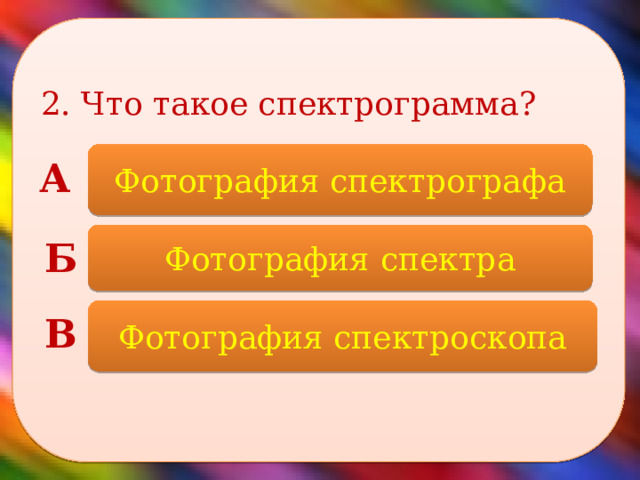 2. Что такое спектрограмма?    Фотография спектрографа А Фотография спектра Б Фотография спектроскопа В 