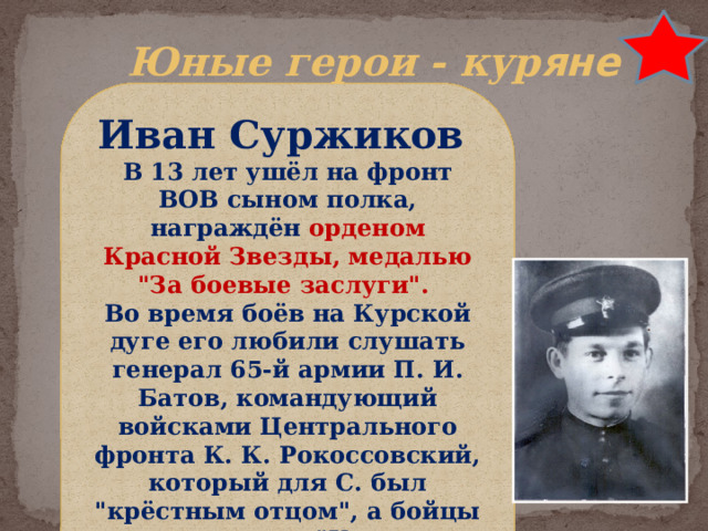 Юные герои - кур яне Иван Суржиков В 13 лет ушёл на фронт ВОВ сыном полка, награждён орденом Красной Звезды, медалью 
