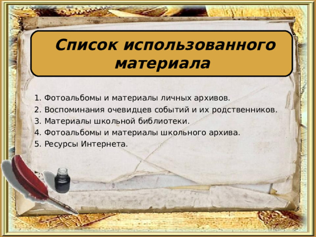  Список использованного материала  1. Фотоальбомы и материалы личных архивов. 2. Воспоминания очевидцев событий и их родственников. 3. Материалы школьной библиотеки. 4. Фотоальбомы и материалы школьного архива. 5. Ресурсы Интернета. 