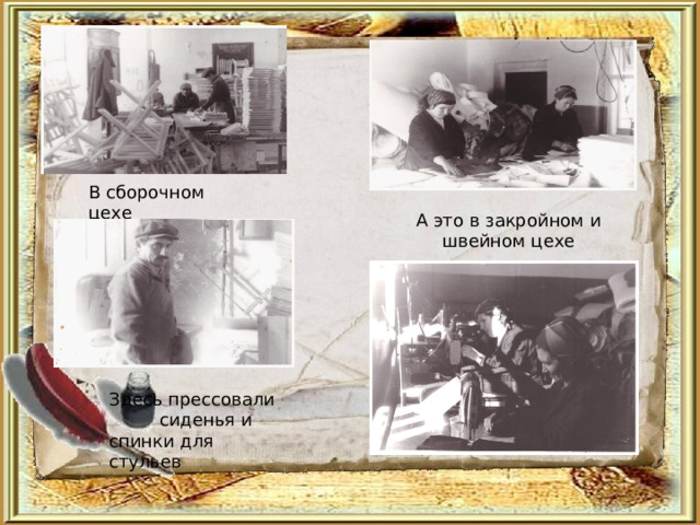 В сборочном цехе А это в закройном и швейном цехе Здесь прессовали  сиденья и спинки для стульев 