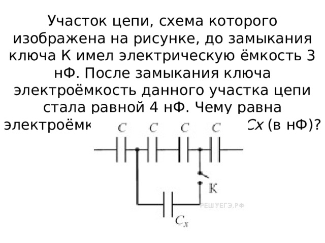 Участок цепи, схема которого изображена на рисунке, до замыкания ключа К имел электрическую ёмкость 3 нФ. После замыкания ключа электроёмкость данного участка цепи стала равной 4 нФ. Чему равна электроёмкость конденсатора  Cx  (в нФ)? 
