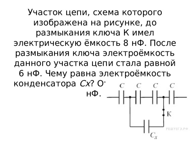 Участок цепи, схема которого изображена на рисунке, до размыкания ключа К имел электрическую ёмкость 8 нФ. После размыкания ключа электроёмкость данного участка цепи стала равной 6 нФ. Чему равна электроёмкость конденсатора  Cx ? Ответ выразите в нФ. 