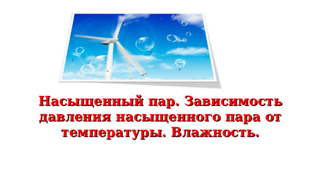 Насыщенный пар. Зависимость давления насыщенного пара от температуры. Влажность. 