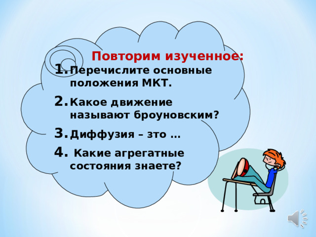 Повторим изученное: Перечислите основные положения МКТ. Какое движение называют броуновским? Диффузия – зто …  Какие агрегатные состояния знаете?   