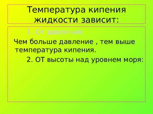 Температура кипения жидкости зависит:  1. От давления:  Чем больше давление , тем выше температура кипения.  2. ОТ высоты над уровнем моря: 