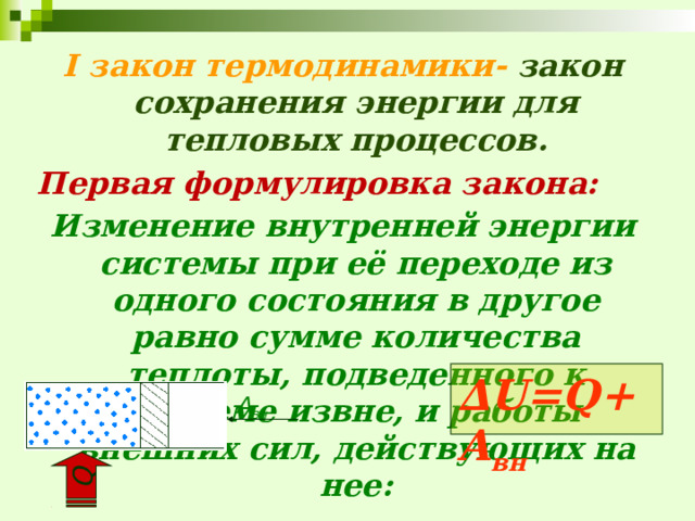 Q I закон термодинамики-  закон сохранения энергии для тепловых процессов. Первая формулировка закона: Изменение внутренней энергии системы при её переходе из одного состояния в другое равно сумме количества теплоты, подведенного к системе извне, и работы внешних сил, действующих на нее:  ∆ U=Q+A вн A вн 