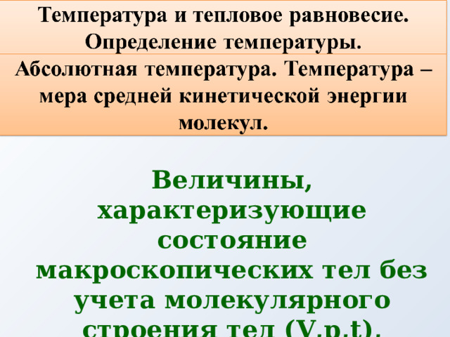 Величины, характеризующие состояние макроскопических тел без учета молекулярного строения тел ( V,p,t), называются макроскопическими параметрами. 