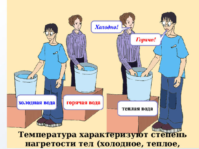 Температура характеризуют степень нагретости тел (холодное, теплое, горячее). 