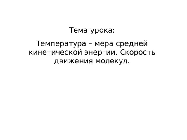 Тема урока: Температура – мера средней кинетической энергии. Скорость движения молекул. 